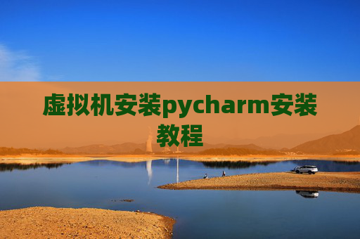 虚拟机安装pycharm安装教程